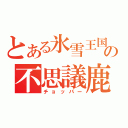 とある氷雪王国の不思議鹿（チョッパー）