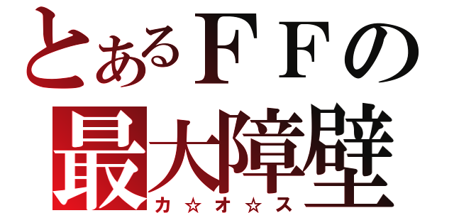 とあるＦＦの最大障壁（カ☆オ☆ス）