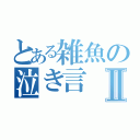 とある雑魚の泣き言Ⅱ（）