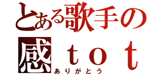 とある歌手の感ｔｏｔｈｅ謝．（ありがとう）