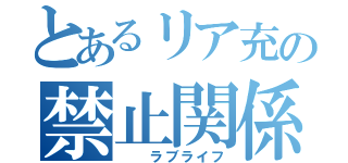 とあるリア充の禁止関係（  ラブライフ）