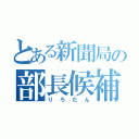 とある新聞局の部長候補（りろたん）