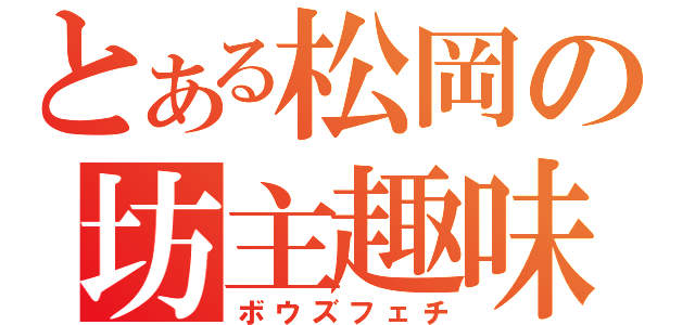 とある松岡の坊主趣味（ボウズフェチ）