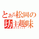 とある松岡の坊主趣味（ボウズフェチ）