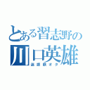 とある習志野の川口英雄（迷惑鉄オタ）