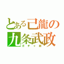 とある己龍の九条武政（ガチャ政）