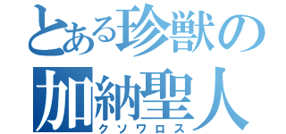 とある珍獣の加納聖人（クソワロス）