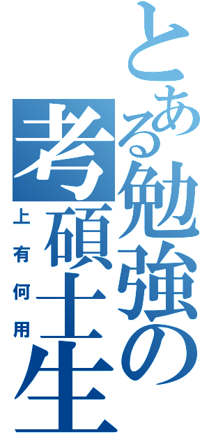 とある勉強の考碩士生（上有何用）