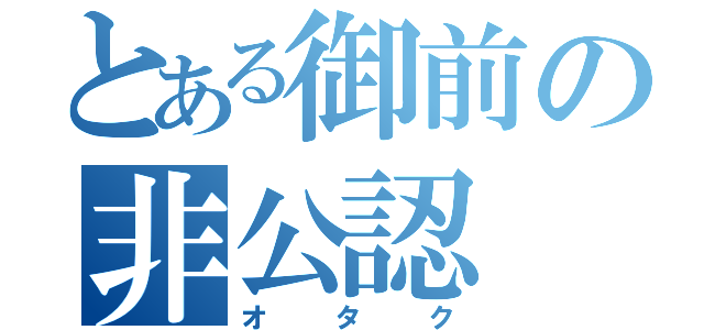 とある御前の非公認（オタク）