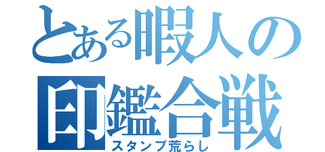 とある暇人の印鑑合戦（スタンプ荒らし）