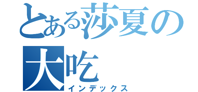 とある莎夏の大吃（インデックス）