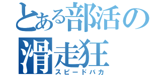 とある部活の滑走狂（スピードバカ）