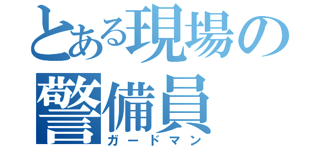 とある現場の警備員（ガードマン）