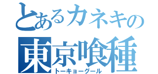 とあるカネキの東京喰種（トーキョーグール）