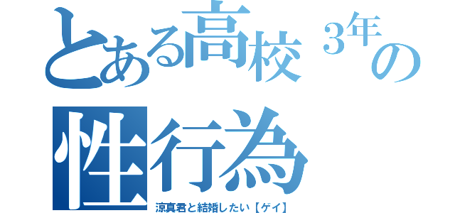 とある高校３年の性行為（涼真君と結婚したい【ゲイ】）