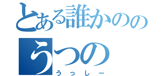 とある誰かののうつの（うっしー）