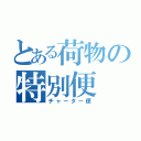 とある荷物の特別便（チャーター便）