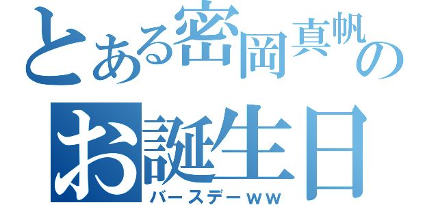 とある密岡真帆のお誕生日（バースデーｗｗ）