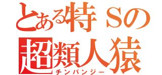 とある特Ｓの超類人猿（チンパンジー）