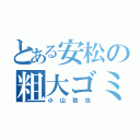 とある安松の粗大ゴミ（小山敦也）