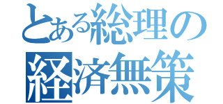 とある総理の経済無策（）