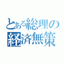 とある総理の経済無策（）