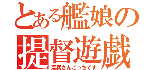 とある艦娘の提督遊戯（憲兵さんこっちです）