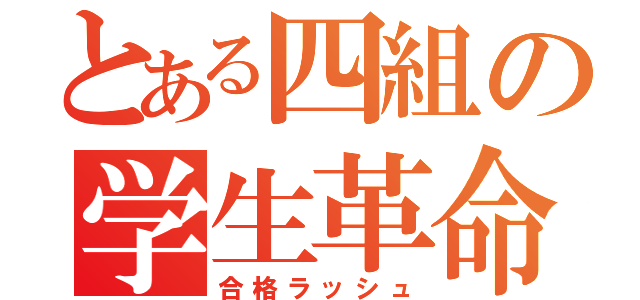 とある四組の学生革命（合格ラッシュ）