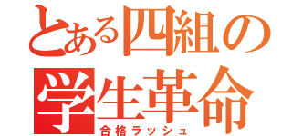 とある四組の学生革命（合格ラッシュ）