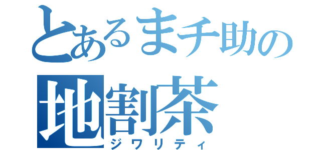 とあるまチ助の地割茶（ジワリティ）