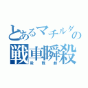 とあるマチルダの戦車瞬殺（殺戮劇）