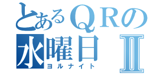 とあるＱＲの水曜日Ⅱ（ヨルナイト）