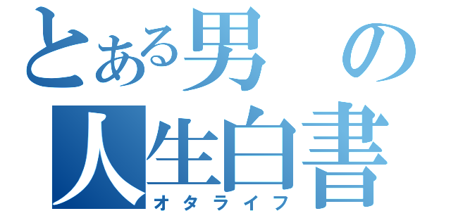 とある男の人生白書（オタライフ）