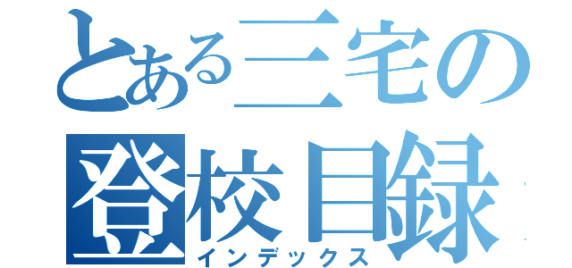 とある三宅の登校目録（インデックス）