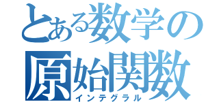 とある数学の原始関数（インテグラル）