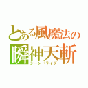 とある風魔法の瞬神天斬（シーンドライブ）