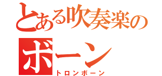 とある吹奏楽のボーン（トロンボーン）