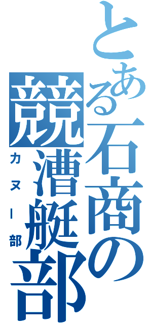 とある石商の競漕艇部（カヌー部）