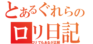 とあるぐれらのロリ日記（ロリでもあるが正解）