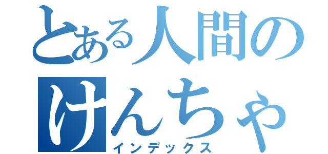 とある人間のけんちゃん（インデックス）