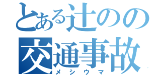 とある辻のの交通事故（メシウマ）