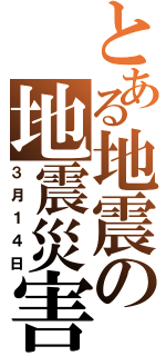 とある地震の地震災害（３月１４日）