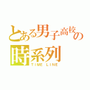 とある男子高校生の時系列（ＴＩＭＥ ＬＩＮＥ）