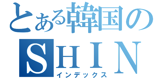 とある韓国のＳＨＩＮｅｅ（インデックス）