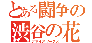 とある闘争の渋谷の花火師（ファイアワークス）