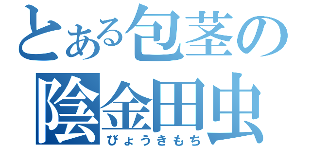 とある包茎の陰金田虫（びょうきもち）