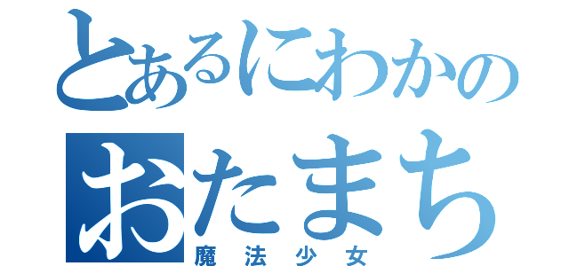 とあるにわかのおたまちた（魔法少女）