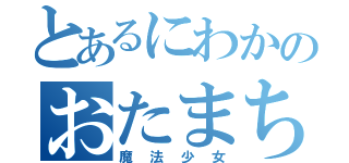 とあるにわかのおたまちた（魔法少女）