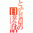 とある居酒屋の日常会話（とりあえず生！）