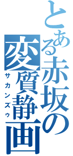 とある赤坂の変質静画（サカンズゥ）